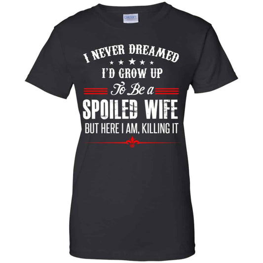 
	I Never Dreamed I’d Grow Up To Be A Spoiled Wife Shirt, Hoodie, Tank