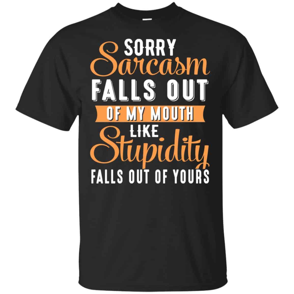 Sorry Sarcasm Falls Out Of My Mouth Like Stupidity Falls Out Of Yours Shirt, Hoodie, Tank