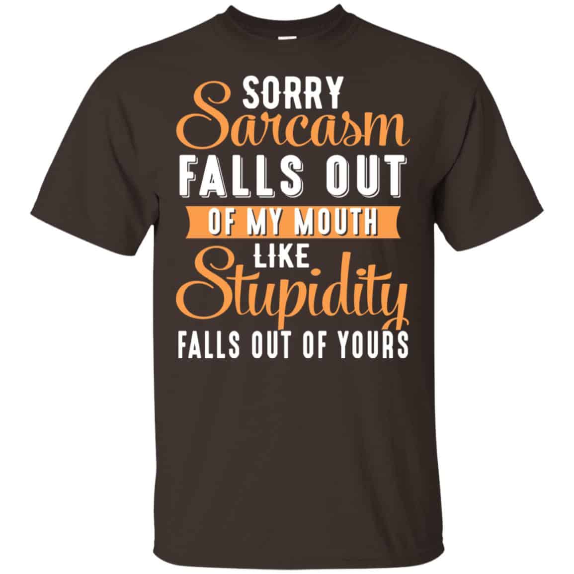 Sorry Sarcasm Falls Out Of My Mouth Like Stupidity Falls Out Of Yours Shirt, Hoodie, Tank