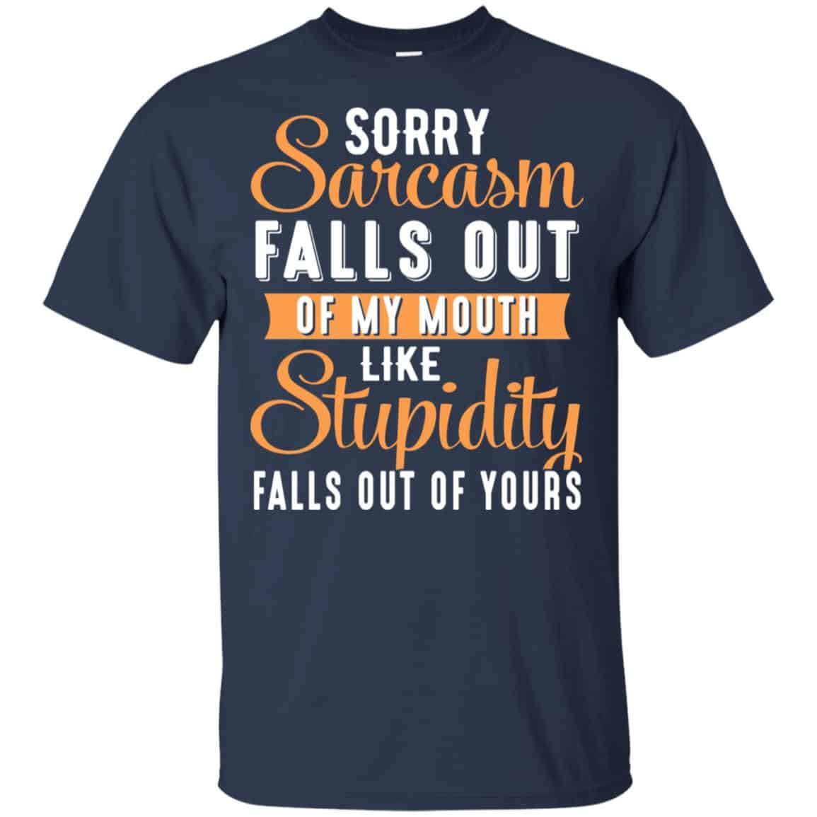 Sorry Sarcasm Falls Out Of My Mouth Like Stupidity Falls Out Of Yours Shirt, Hoodie, Tank