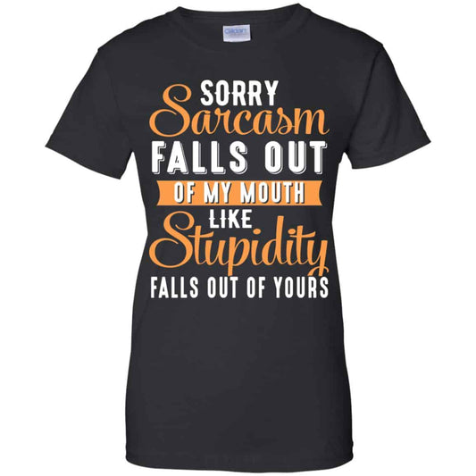 
	Sorry Sarcasm Falls Out Of My Mouth Like Stupidity Falls Out Of Yours Shirt, Hoodie, Tank