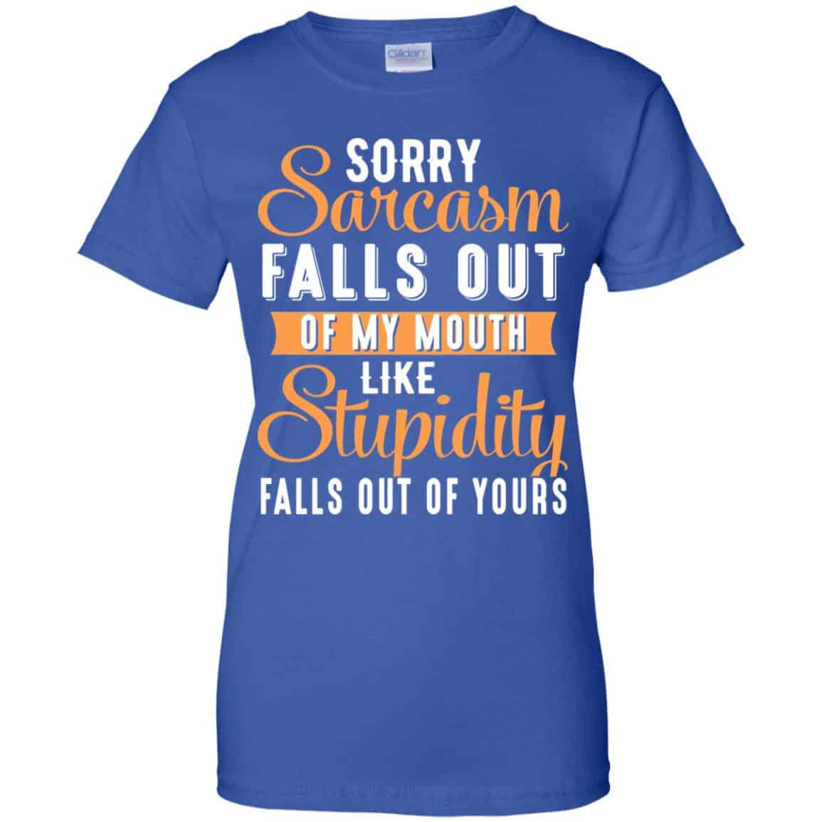 Sorry Sarcasm Falls Out Of My Mouth Like Stupidity Falls Out Of Yours Shirt, Hoodie, Tank