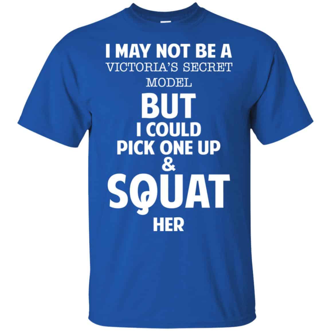 I May Not Be A Victoria’s Secret Model But I Could Pick One Up & Squat Here Shirt, Hoodie, Tank