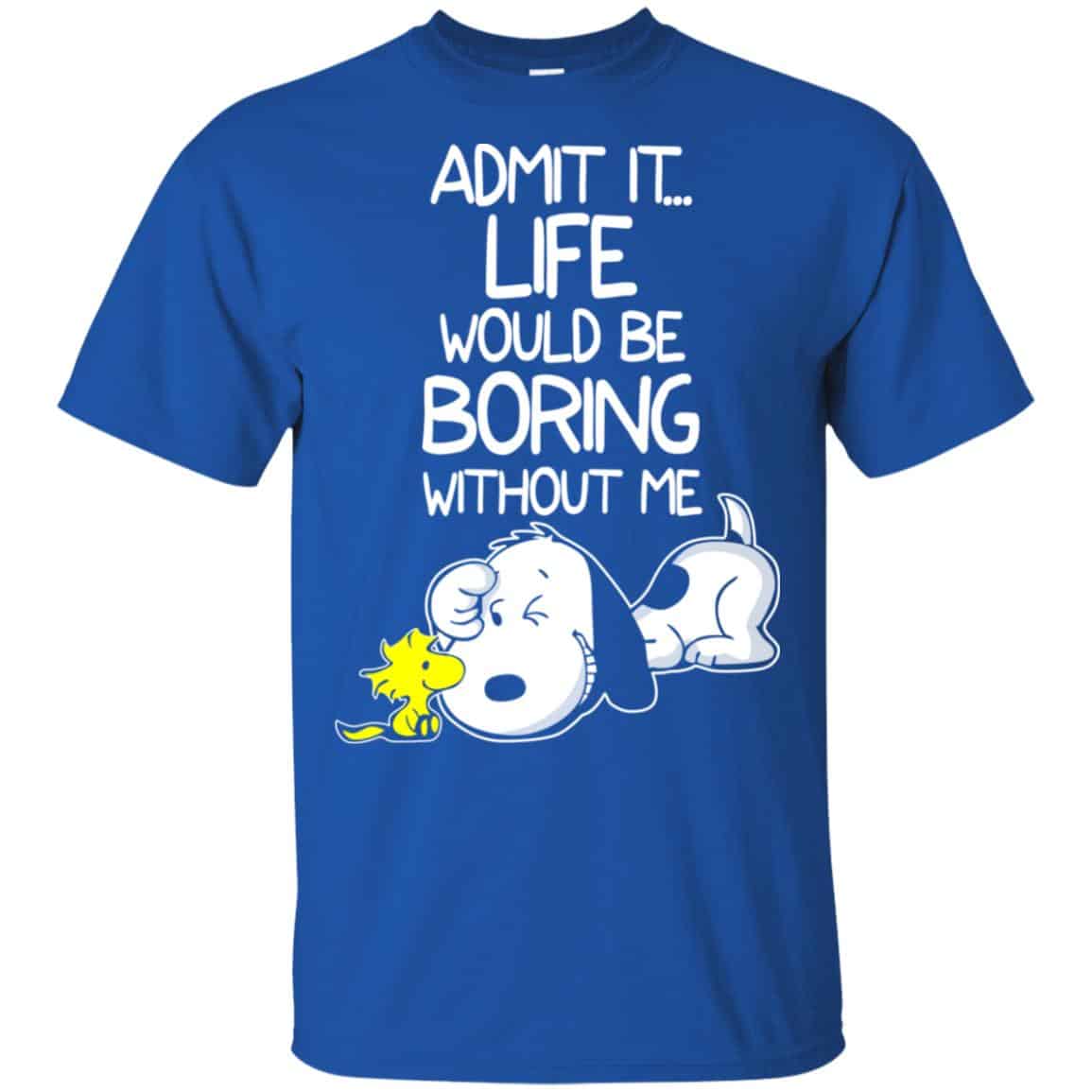 Admit It Life Would Be Boring Without Me – Snoopy Shirt, Hoodie, Tank