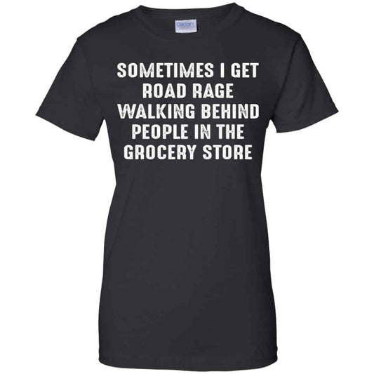 
	Sometime I Get Road Rage Walking Behind People In The Grocery Store Shirt, Hoodie, Tank