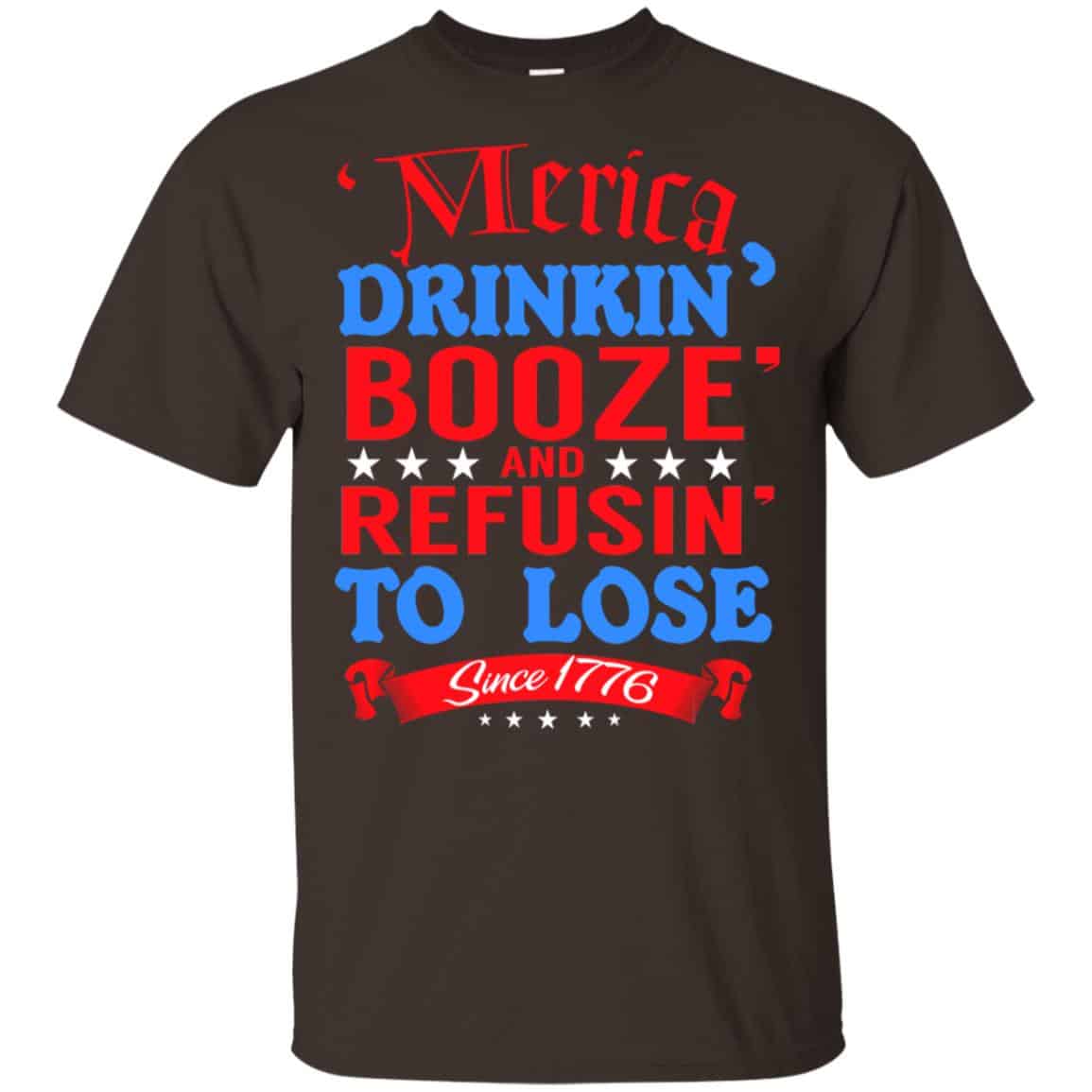 Merica: Drinkin’ Booze And Refusin’ To Lose Since 1776 Shirt, Hoodie, Tank