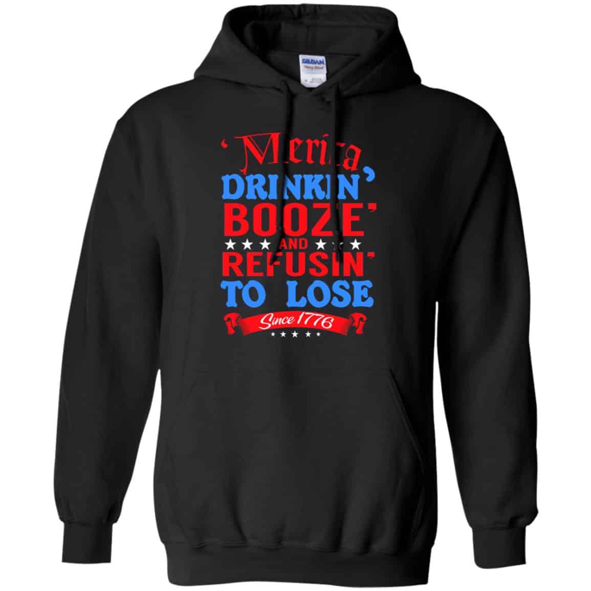 Merica: Drinkin’ Booze And Refusin’ To Lose Since 1776 Shirt, Hoodie, Tank