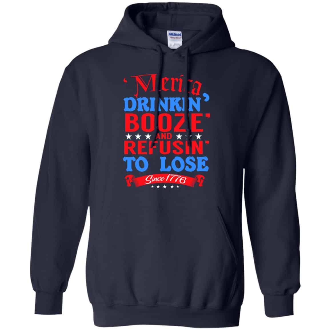 Merica: Drinkin’ Booze And Refusin’ To Lose Since 1776 Shirt, Hoodie, Tank