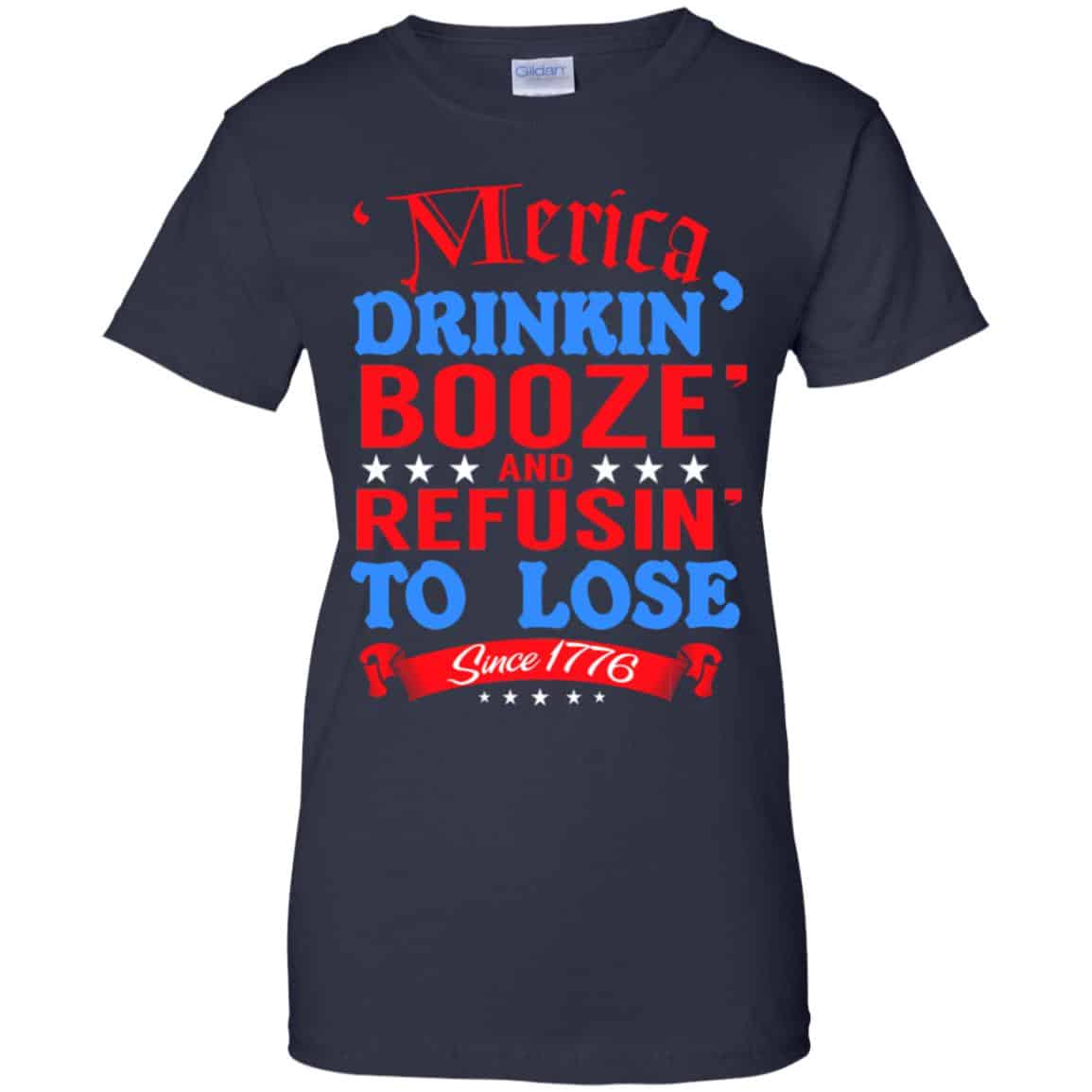 Merica: Drinkin’ Booze And Refusin’ To Lose Since 1776 Shirt, Hoodie, Tank