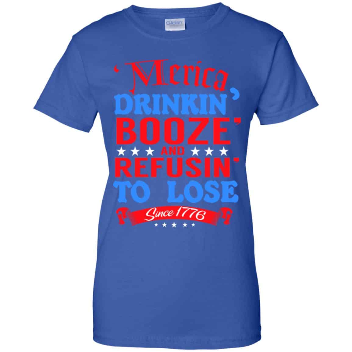 Merica: Drinkin’ Booze And Refusin’ To Lose Since 1776 Shirt, Hoodie, Tank