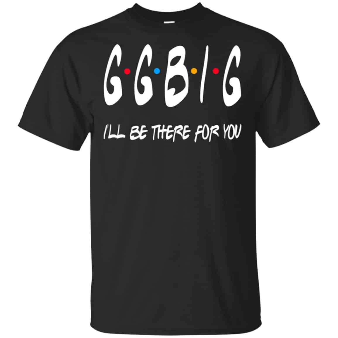 GGBig I’ll Be There For You Friends Shirt, Hoodie, Tank
