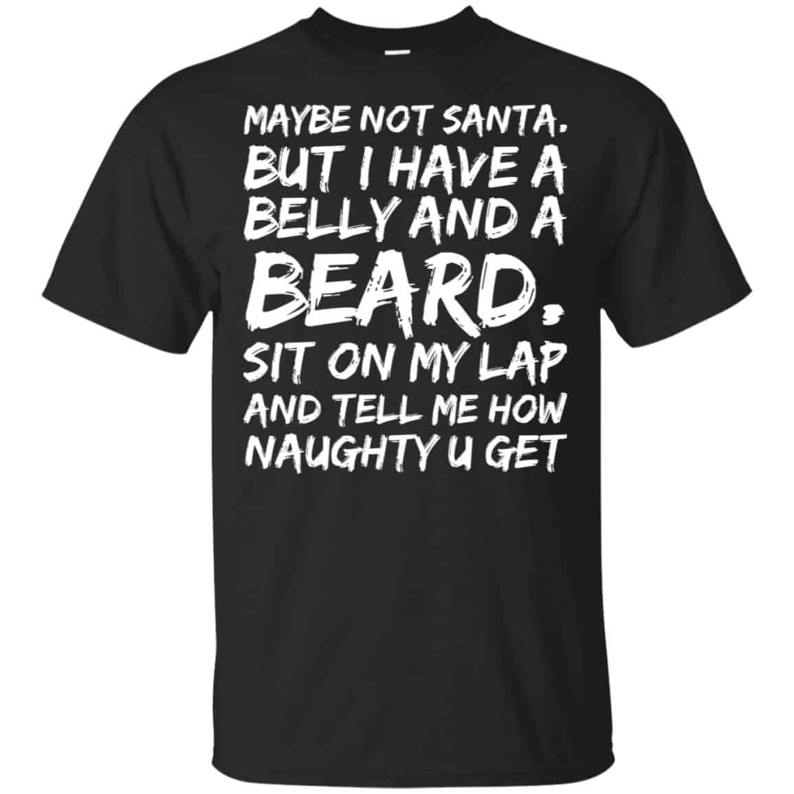 Maybe Not Santa But I Have A Belly And A Beard Sit On My Lap And Tell Me How Naughty U Get T-Shirts, Hoodie, Tank