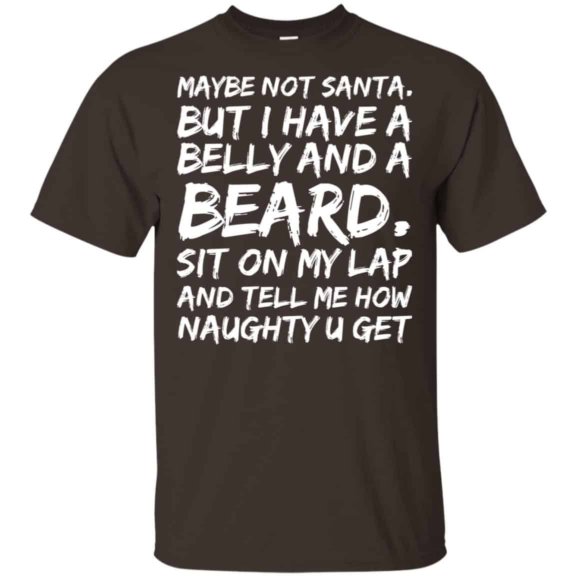 Maybe Not Santa But I Have A Belly And A Beard Sit On My Lap And Tell Me How Naughty U Get T-Shirts, Hoodie, Tank