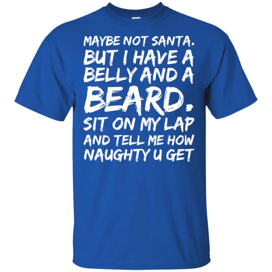 Maybe Not Santa But I Have A Belly And A Beard Sit On My Lap And Tell Me How Naughty U Get T-Shirts, Hoodie, Tank