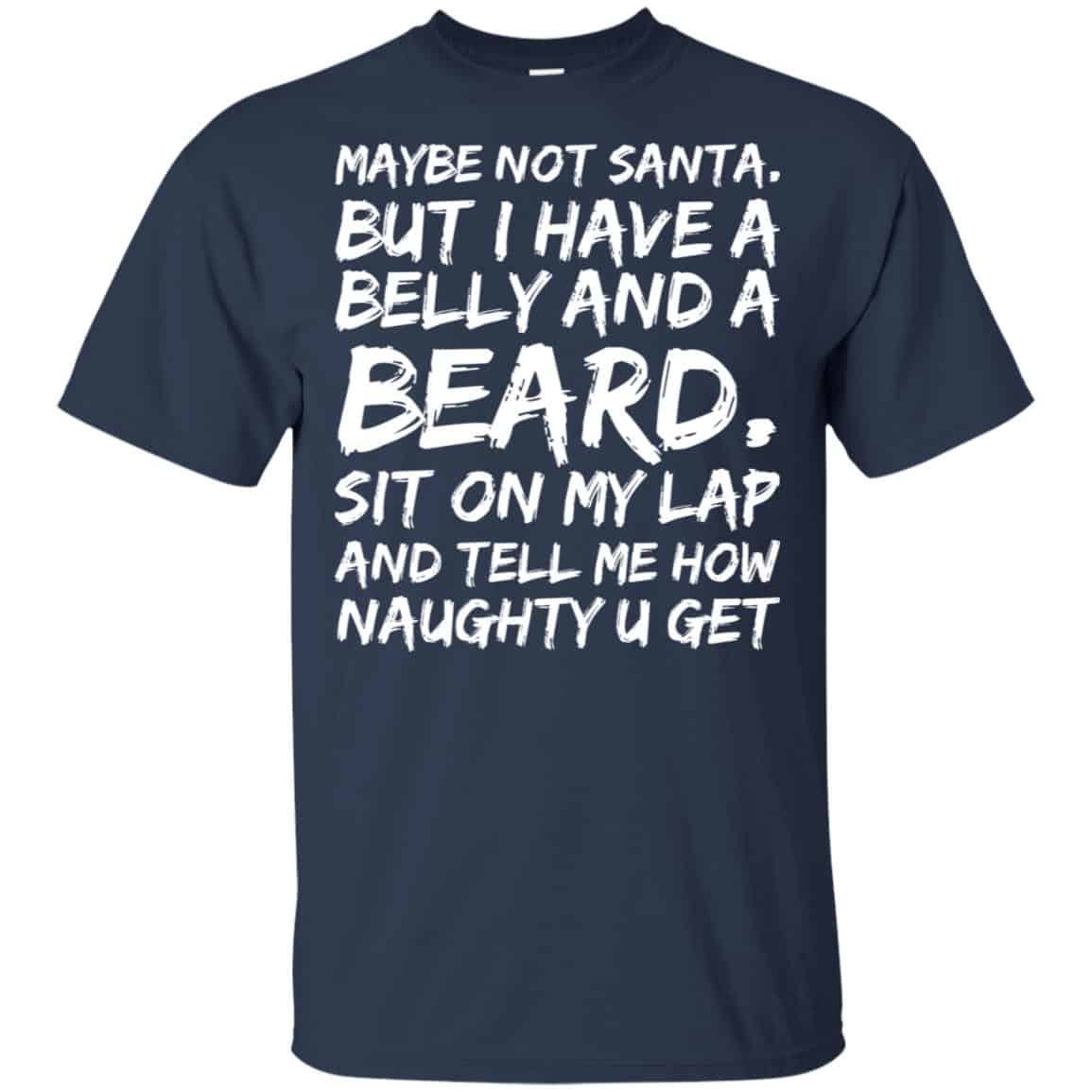 Maybe Not Santa But I Have A Belly And A Beard Sit On My Lap And Tell Me How Naughty U Get T-Shirts, Hoodie, Tank