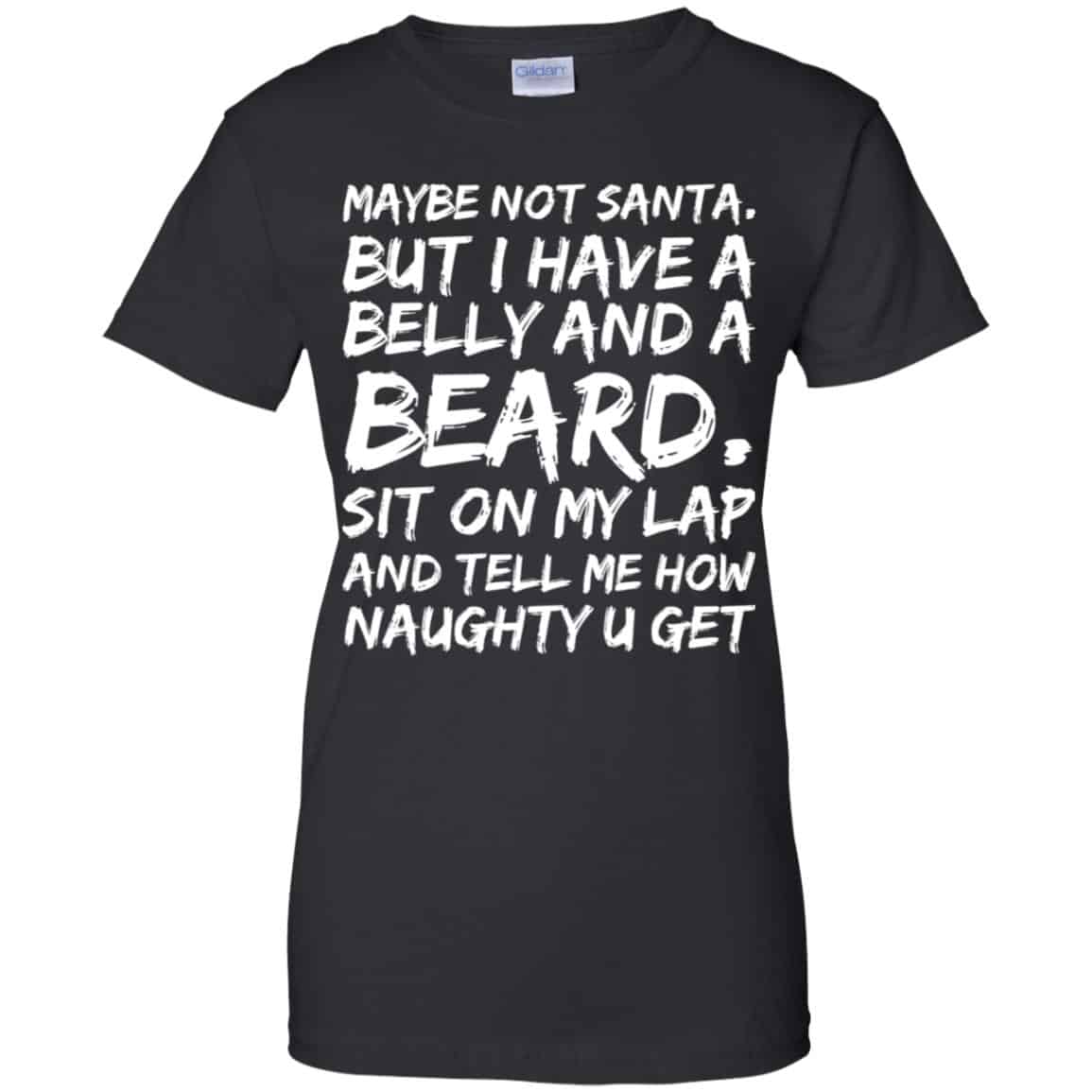 
	Maybe Not Santa But I Have A Belly And A Beard Sit On My Lap And Tell Me How Naughty U Get T-Shirts, Hoodie, Tank