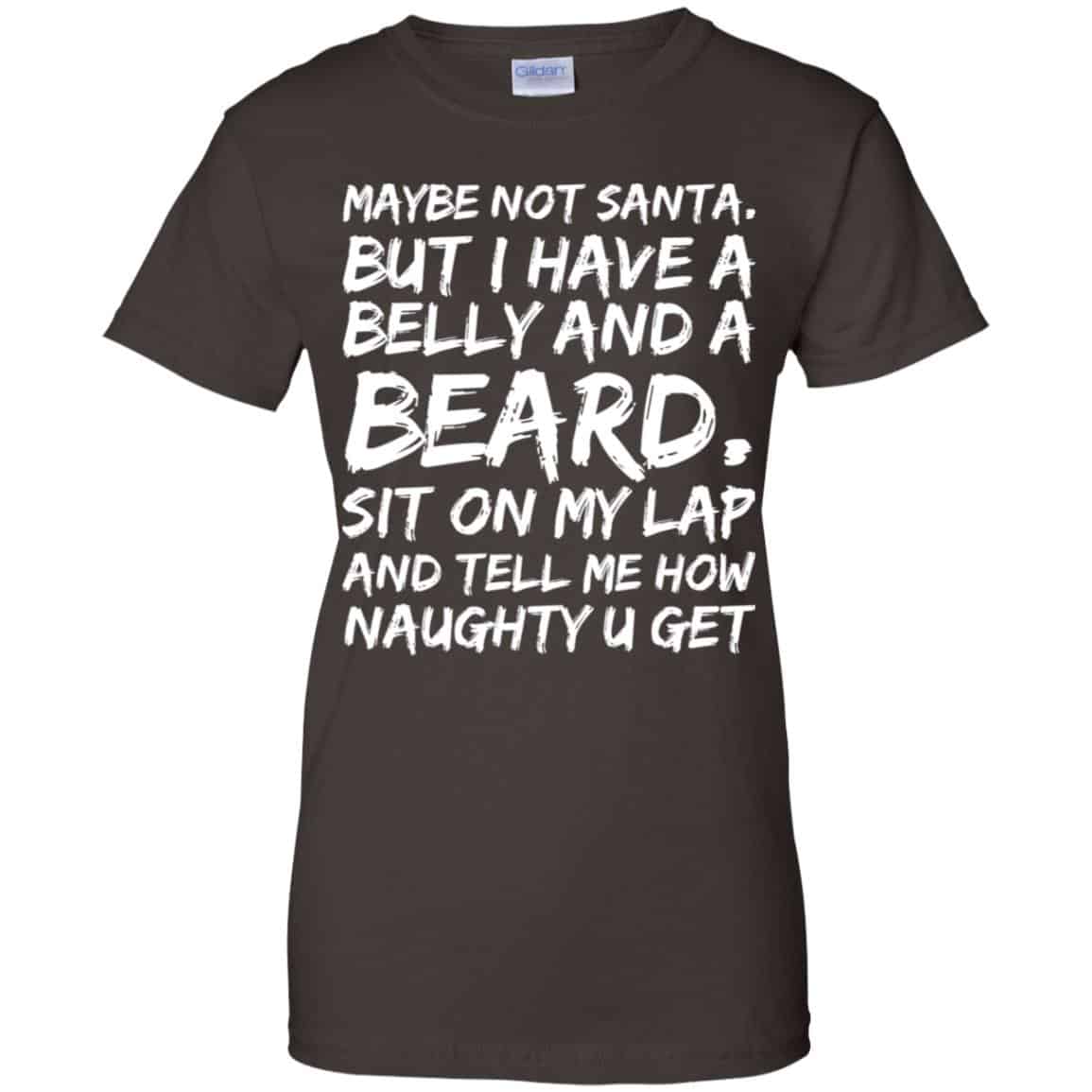 Maybe Not Santa But I Have A Belly And A Beard Sit On My Lap And Tell Me How Naughty U Get T-Shirts, Hoodie, Tank