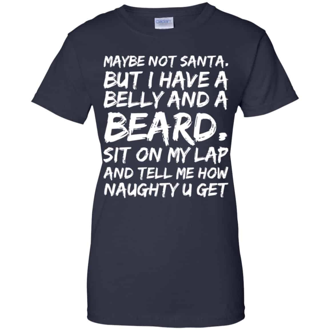 Maybe Not Santa But I Have A Belly And A Beard Sit On My Lap And Tell Me How Naughty U Get T-Shirts, Hoodie, Tank