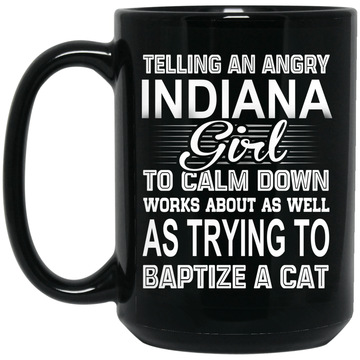 
	Telling An Angry Indiana Girl To Calm Down Works About As Well As Trying To Baptize A Cat Mug