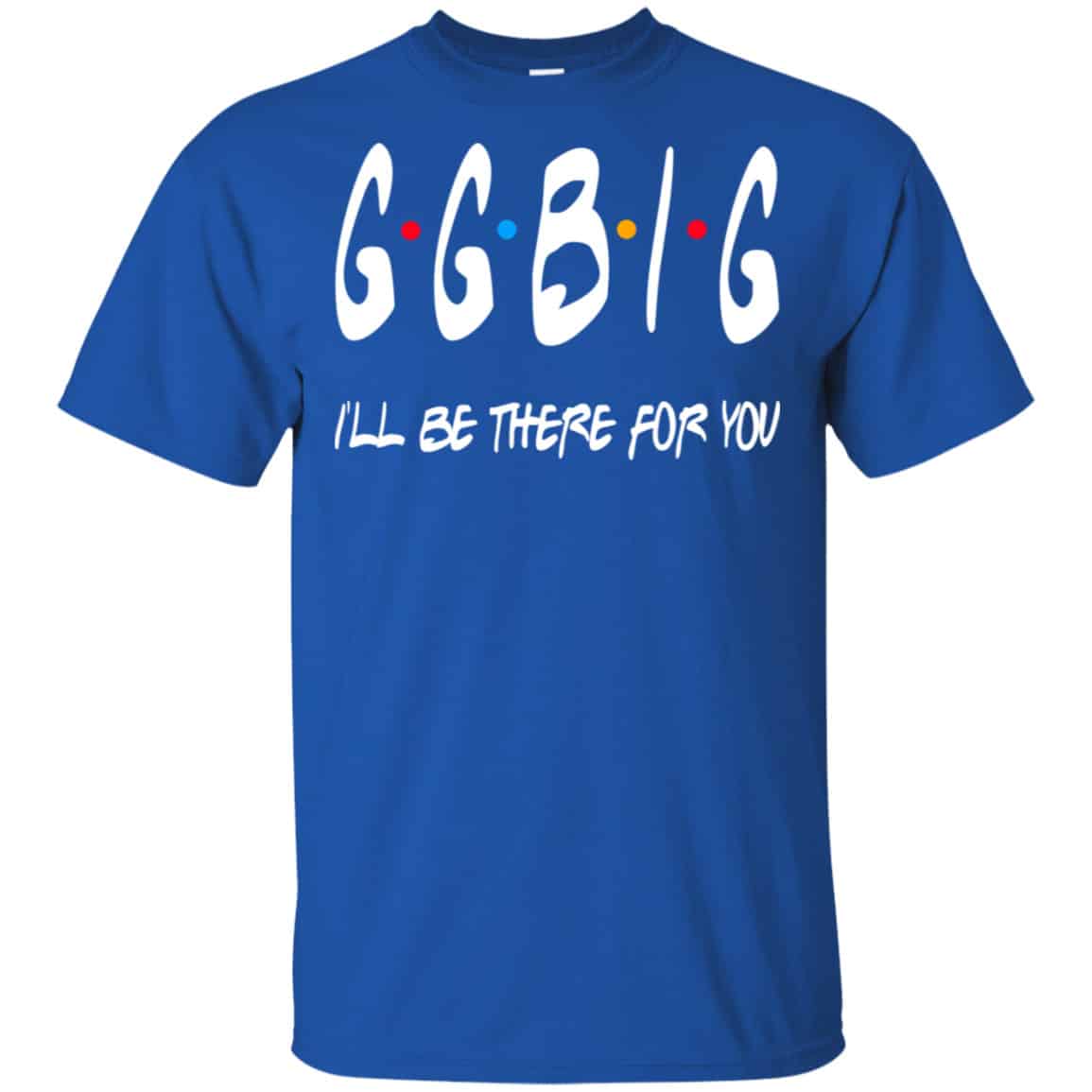 GGBig I’ll Be There For You Friends Shirt, Hoodie, Tank
