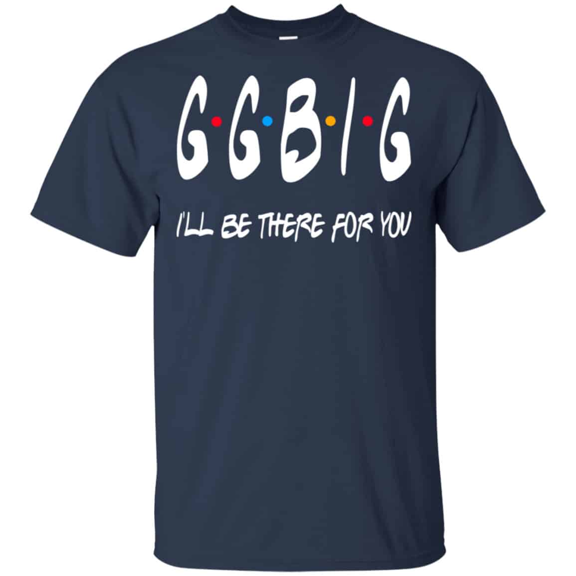 GGBig I’ll Be There For You Friends Shirt, Hoodie, Tank