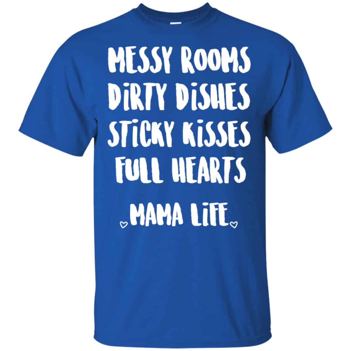 Messy Rooms Dirty Dishes Sticky Kisses Full Hearts Mama Life Shirt, Hoodie, Tank