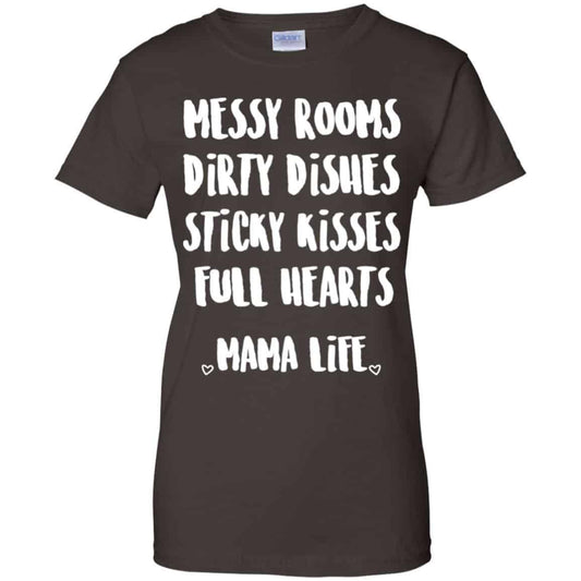 Messy Rooms Dirty Dishes Sticky Kisses Full Hearts Mama Life Shirt, Hoodie, Tank