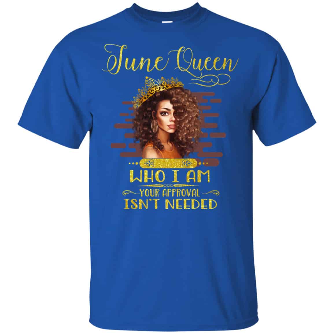 June Queen Who I Am Your Approval Isn’t Needed Shirt, Hoodie, Tank