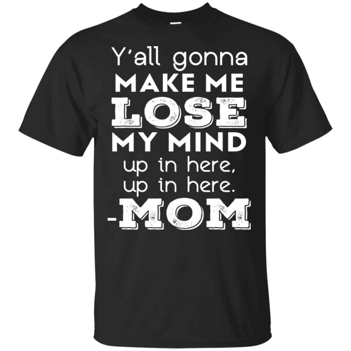 Y’all Gonna Make Me Lose My Mind Up In Here Up In Here Mom Shirt, Hoodie, Tank