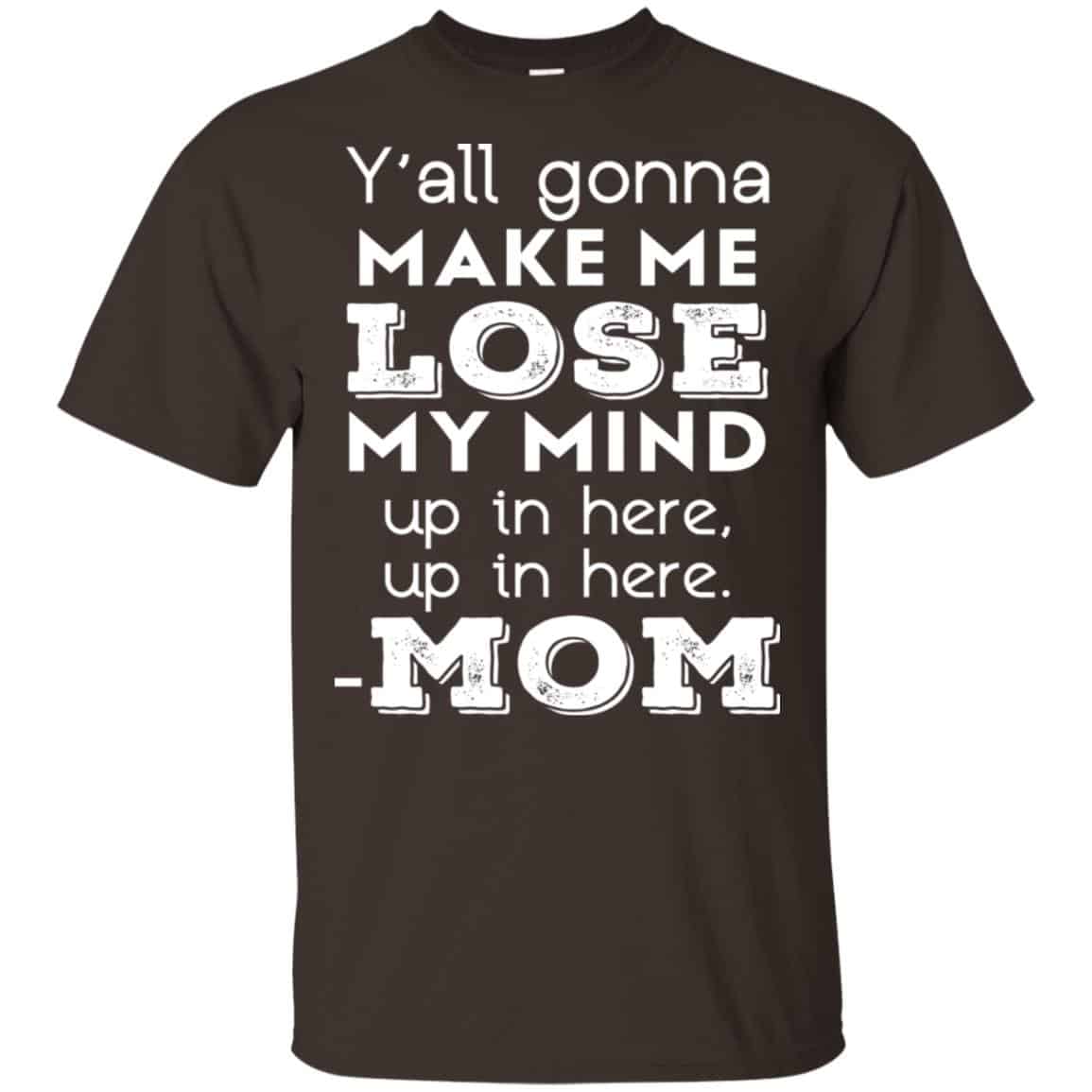 Y’all Gonna Make Me Lose My Mind Up In Here Up In Here Mom Shirt, Hoodie, Tank