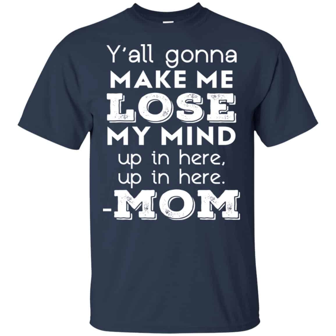 Y’all Gonna Make Me Lose My Mind Up In Here Up In Here Mom Shirt, Hoodie, Tank