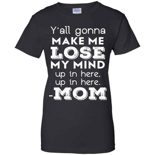 
	Y’all Gonna Make Me Lose My Mind Up In Here Up In Here Mom Shirt, Hoodie, Tank