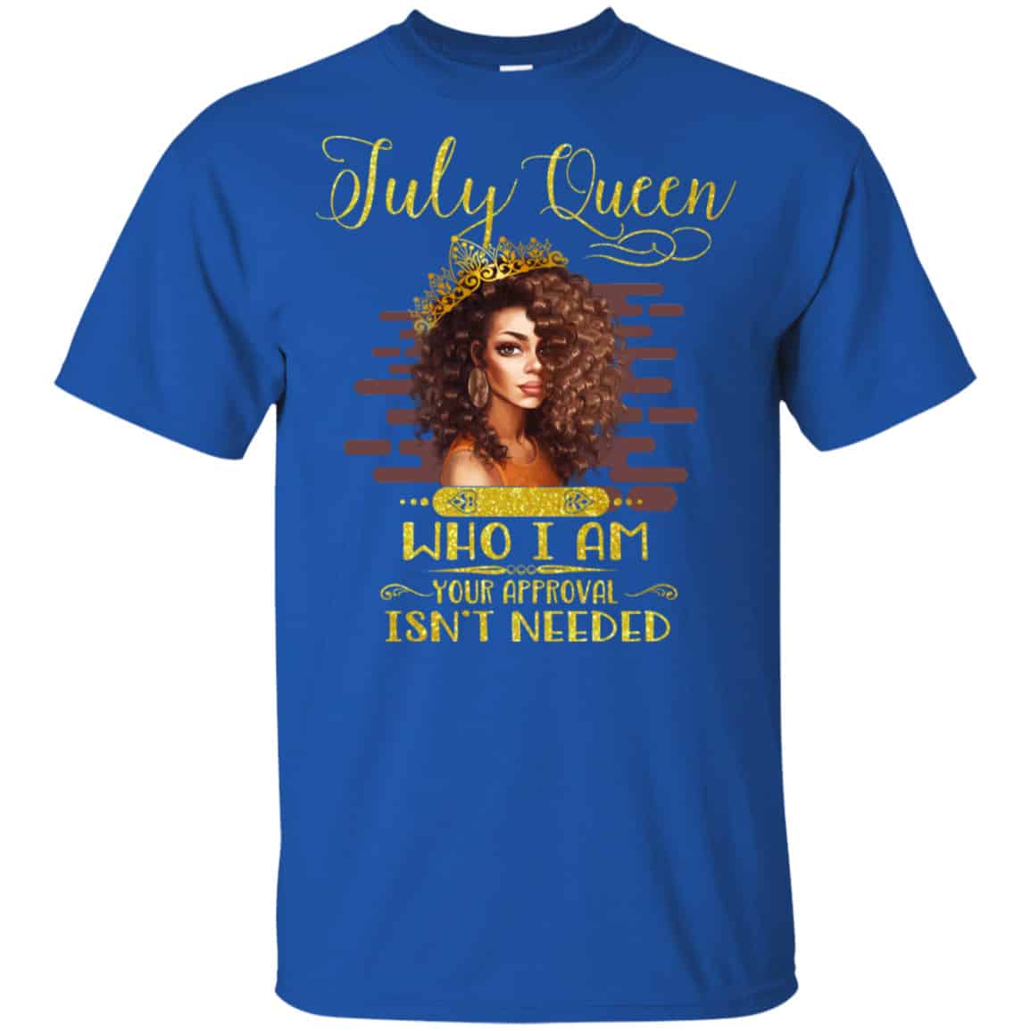 July Queen Who I Am Your Approval Isn’t Needed Shirt, Hoodie, Tank