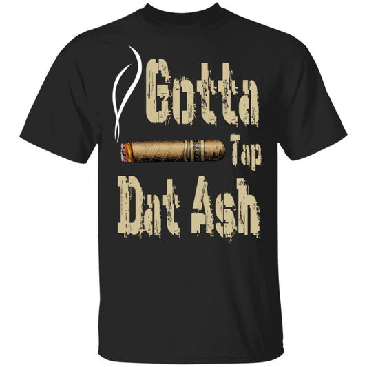 
	Gotta Tap Dat Ash Cigar Shirt, Hoodie, Tank