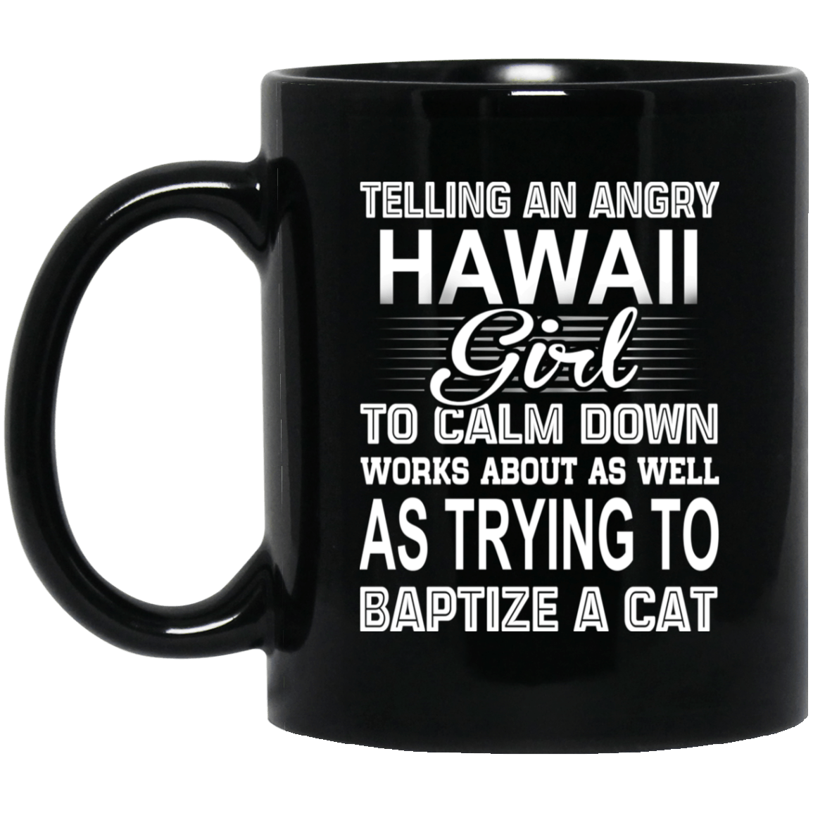 Telling An Angry Hawaii Girl To Calm Down Works About As Well As Trying To Baptize A Cat Mug