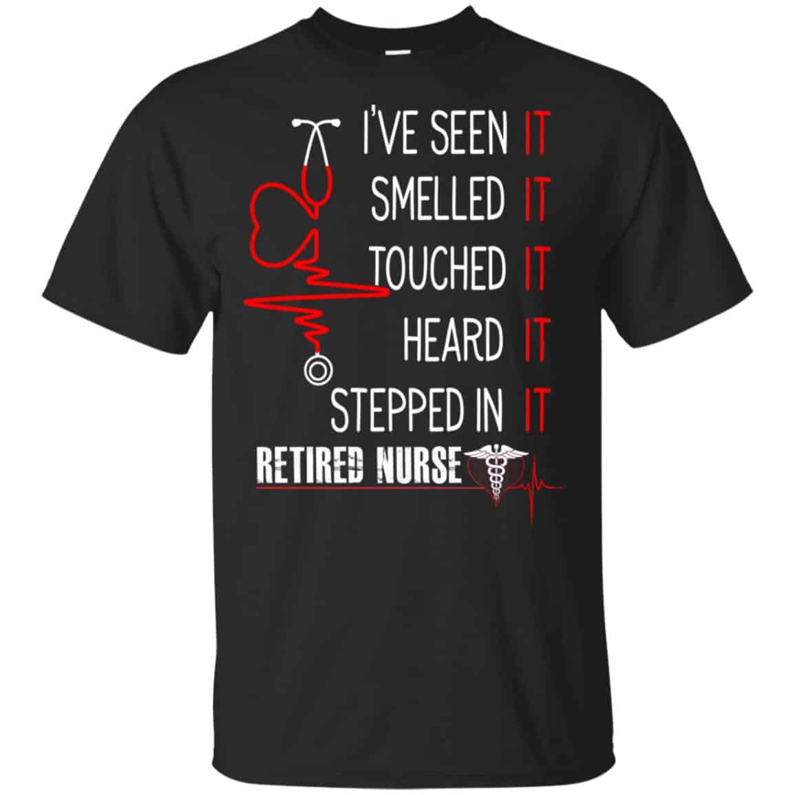 I’ve Seen It Smelled It Touched It Heard It Stepped In It Retired Nurse Shirt, Hoodie, Tank