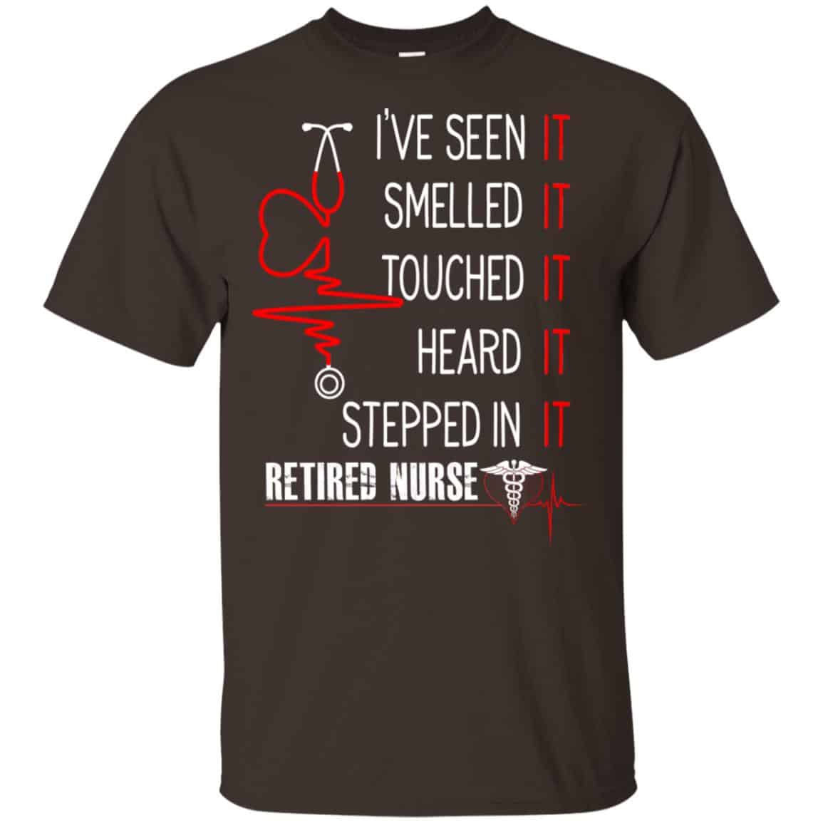 I’ve Seen It Smelled It Touched It Heard It Stepped In It Retired Nurse Shirt, Hoodie, Tank