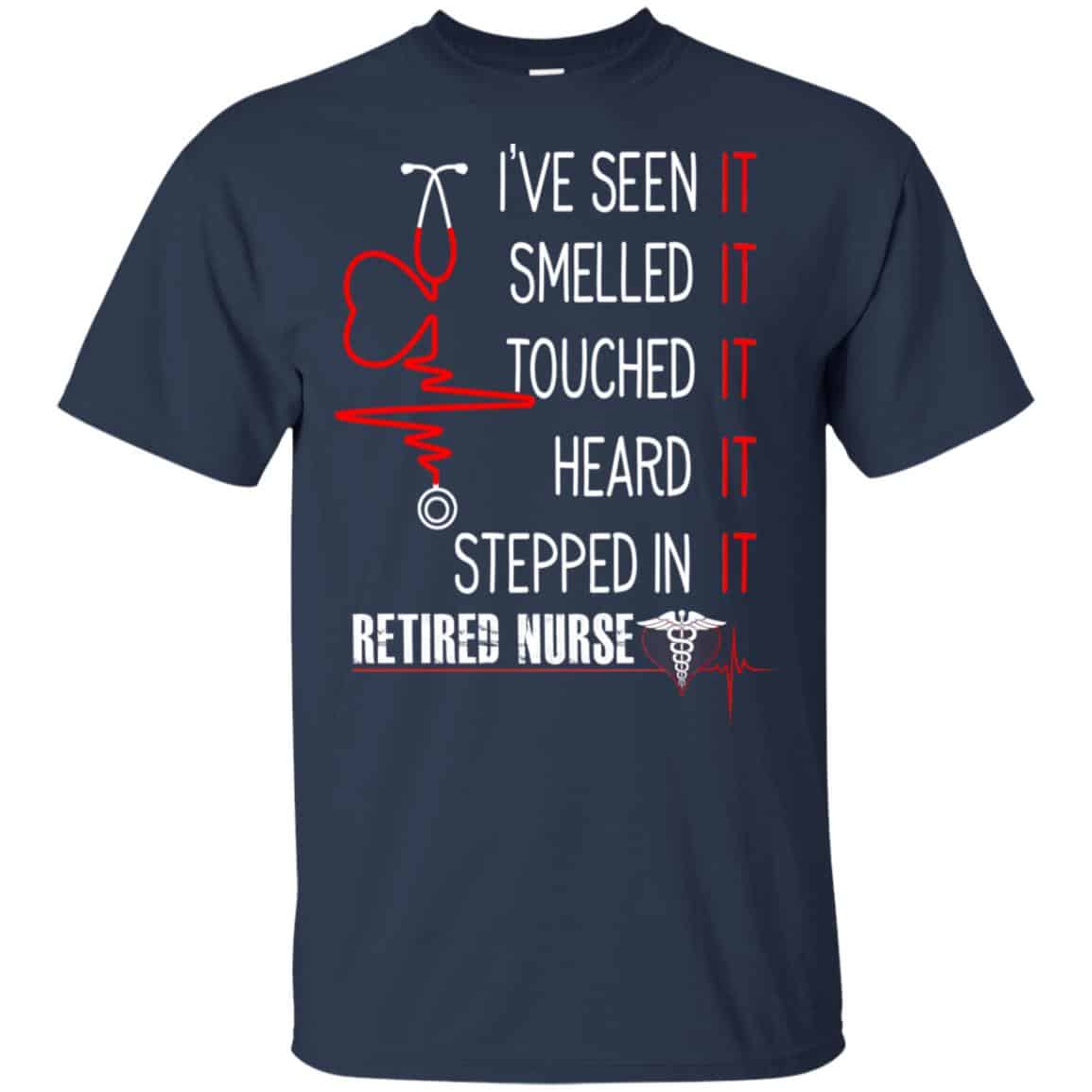 I’ve Seen It Smelled It Touched It Heard It Stepped In It Retired Nurse Shirt, Hoodie, Tank