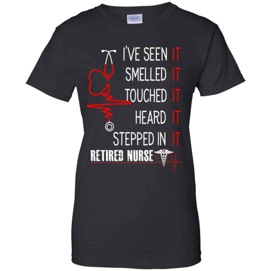 
	I’ve Seen It Smelled It Touched It Heard It Stepped In It Retired Nurse Shirt, Hoodie, Tank