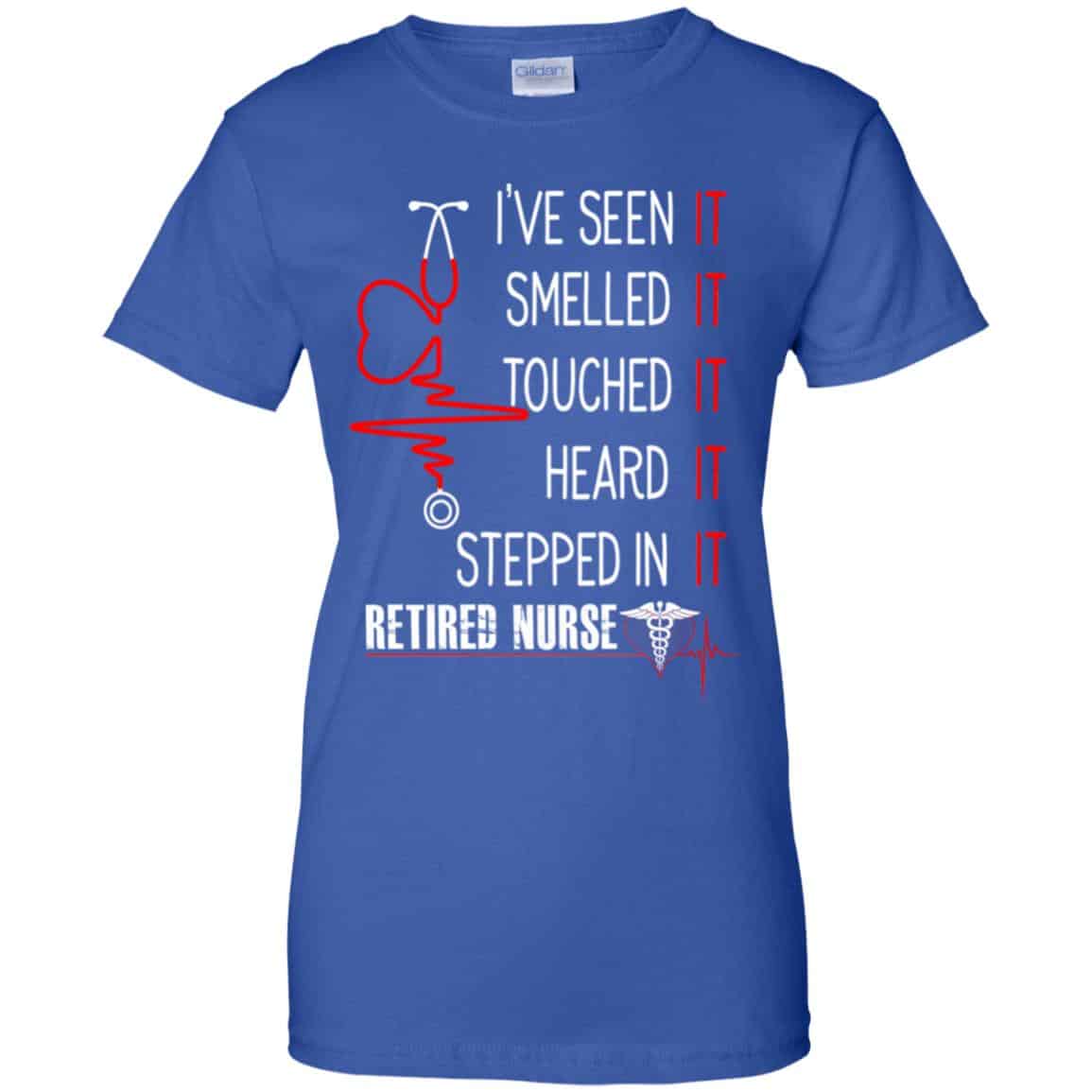 I’ve Seen It Smelled It Touched It Heard It Stepped In It Retired Nurse Shirt, Hoodie, Tank