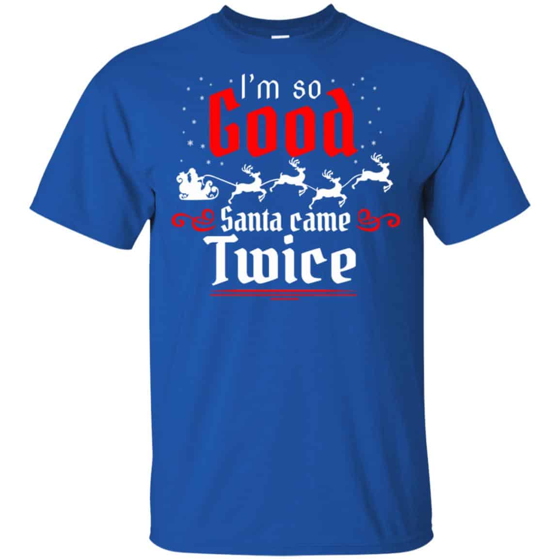 I’m So Good Santa Came Twice Shirt, Hoodie, Tank