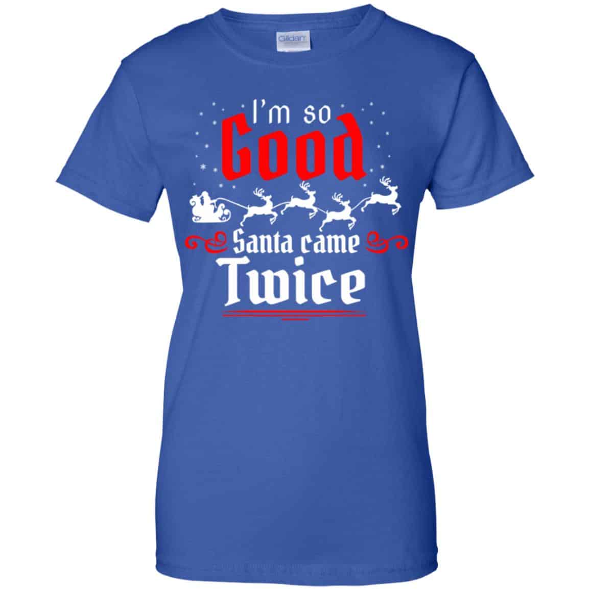 I’m So Good Santa Came Twice Shirt, Hoodie, Tank