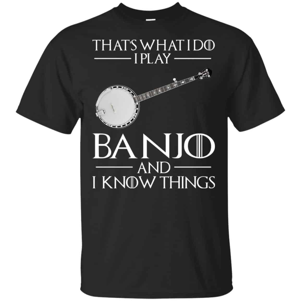 Thats What I Do I Play Banjo And I Know Things Game Of Thrones Shirt, Hoodie, Tank
