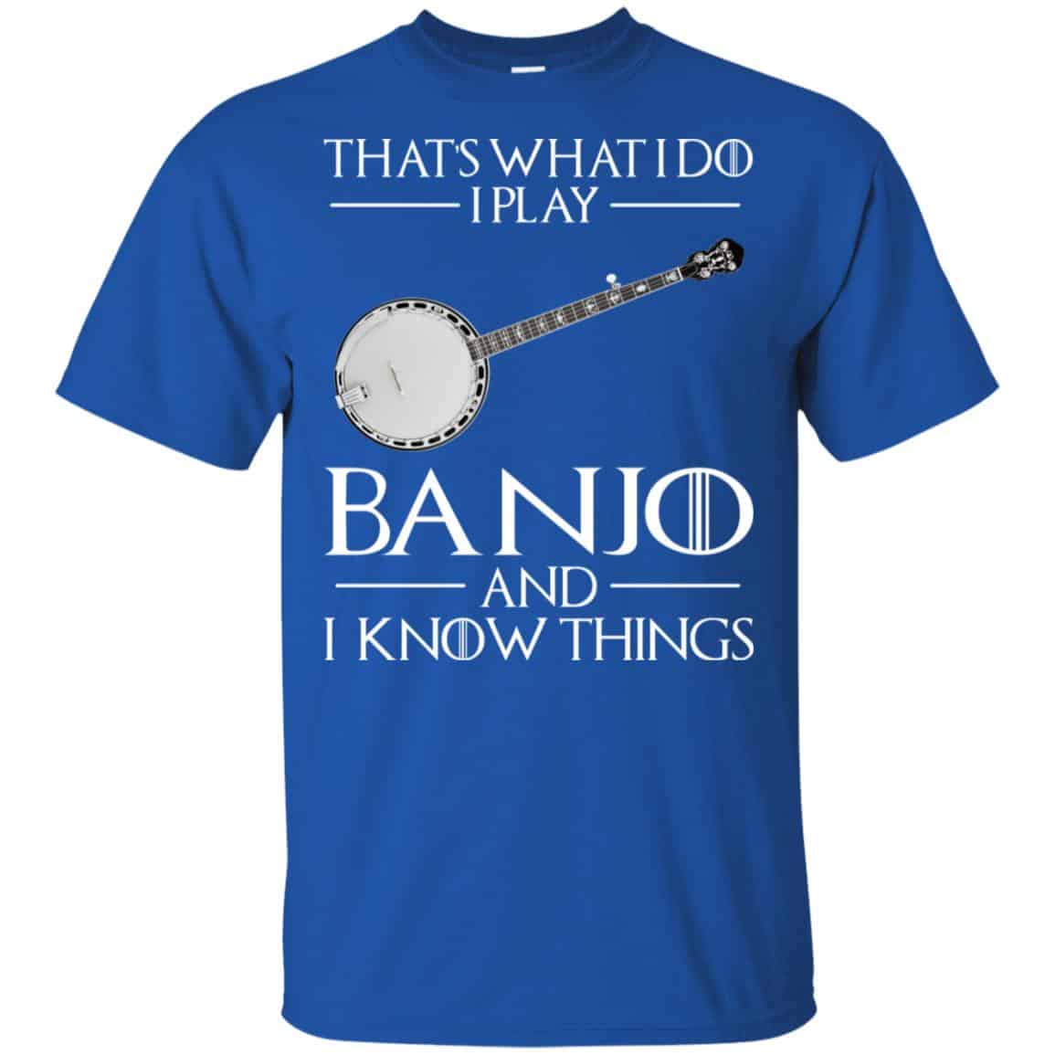 Thats What I Do I Play Banjo And I Know Things Game Of Thrones Shirt, Hoodie, Tank
