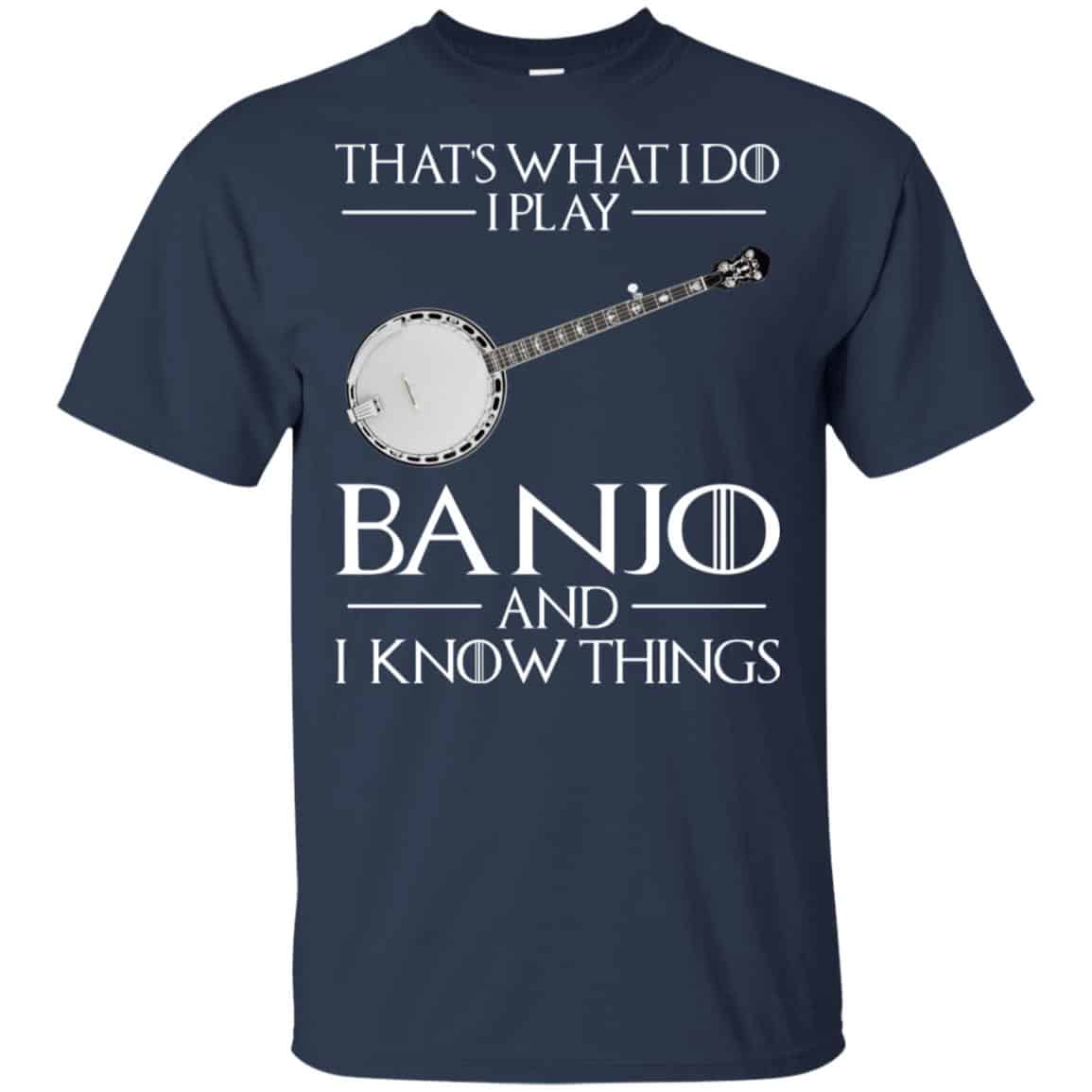 Thats What I Do I Play Banjo And I Know Things Game Of Thrones Shirt, Hoodie, Tank