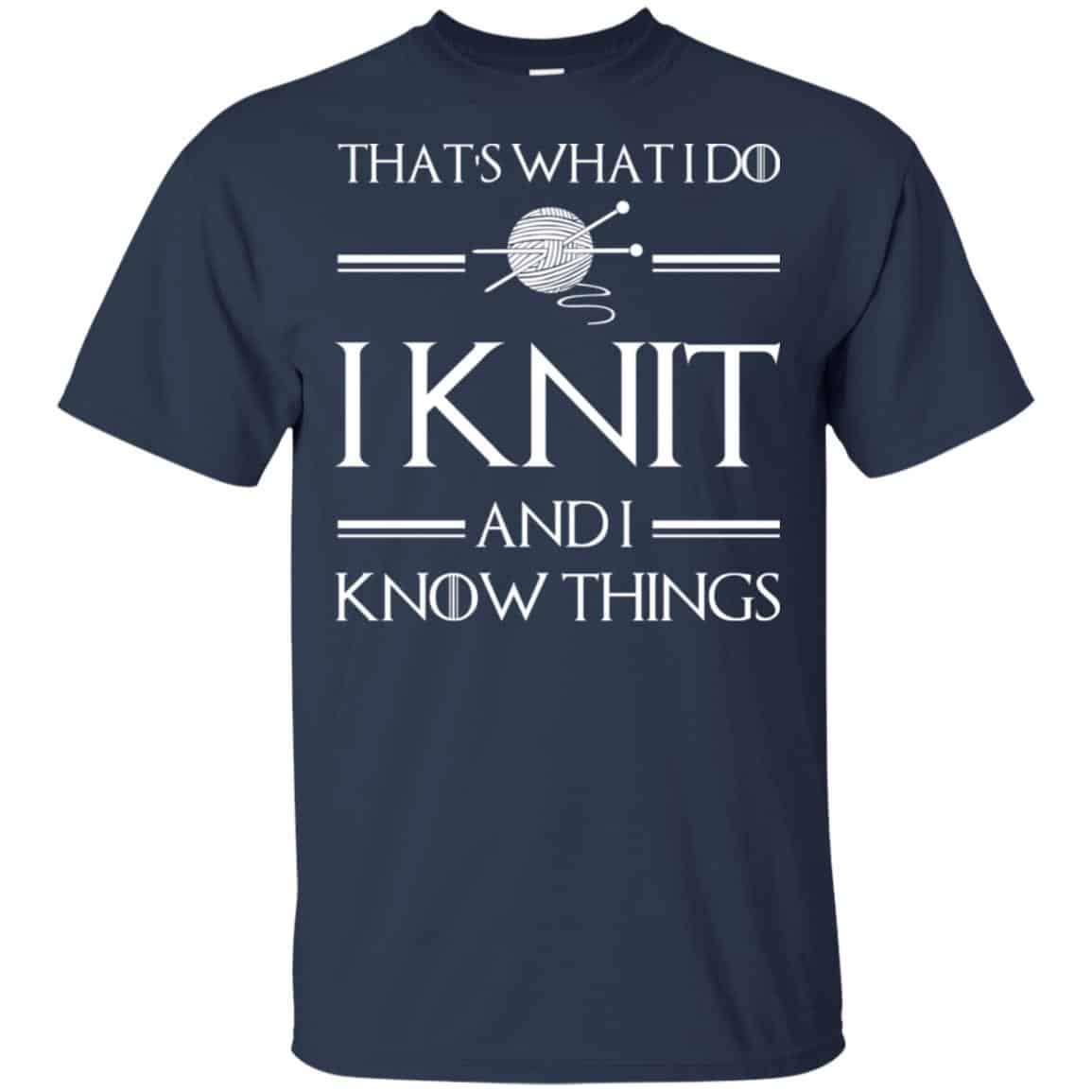 That’s What I Do I Knit And I Know Things Game Of Thrones Shirt, Hoodie, Tank
