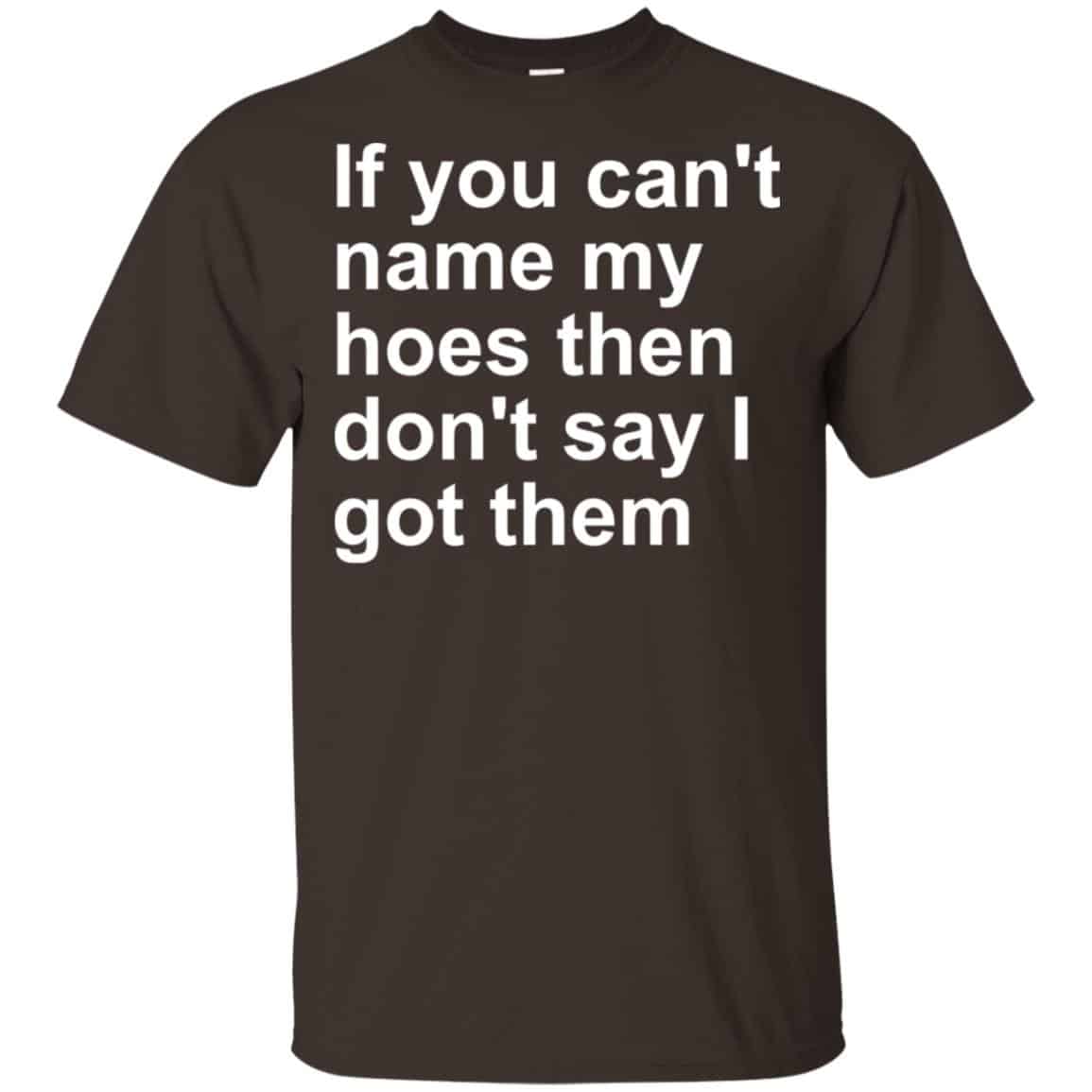 If You Can’t Name My Hoes Then Don’t Say I Got Them Shirt, Hoodie, Tank