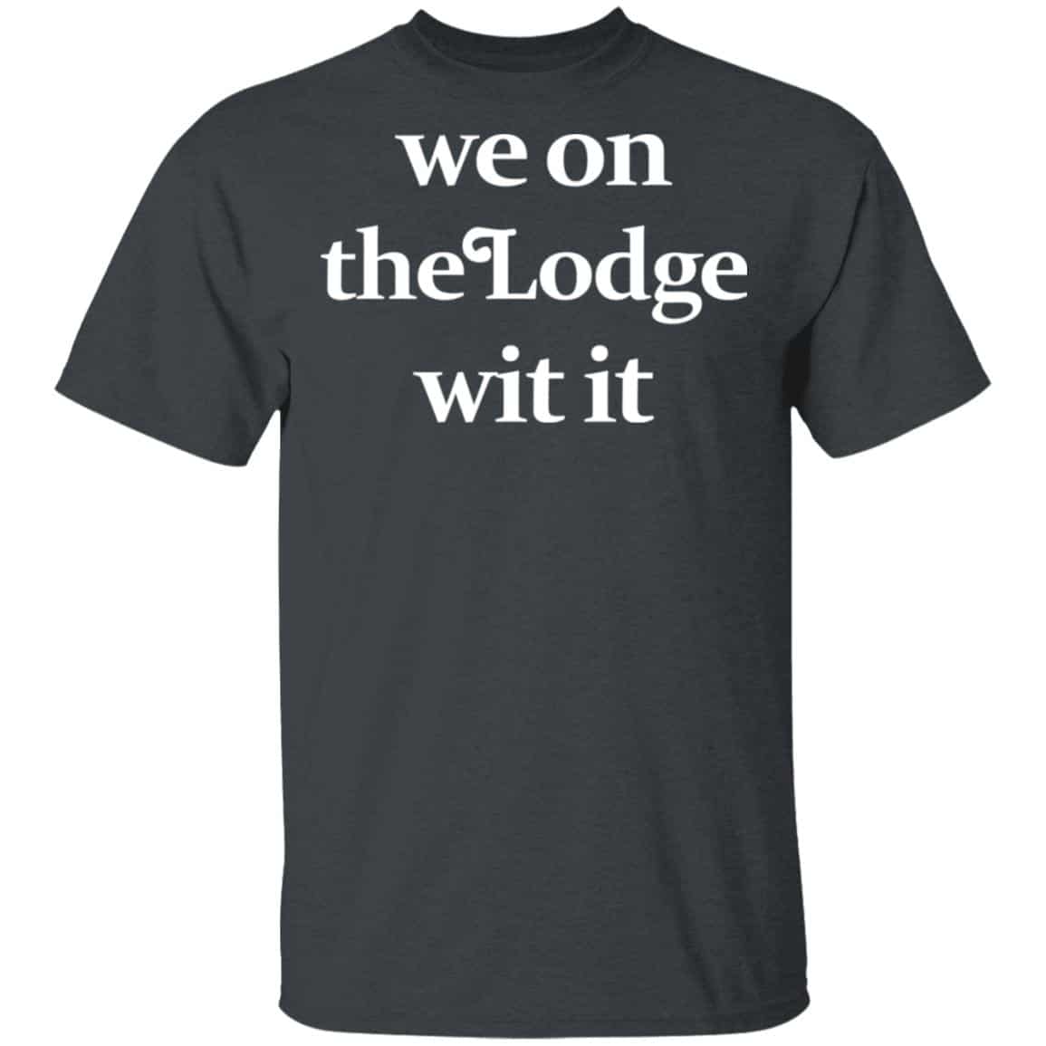 We On The Lodge Wit It Shirt, Hoodie, Tank
