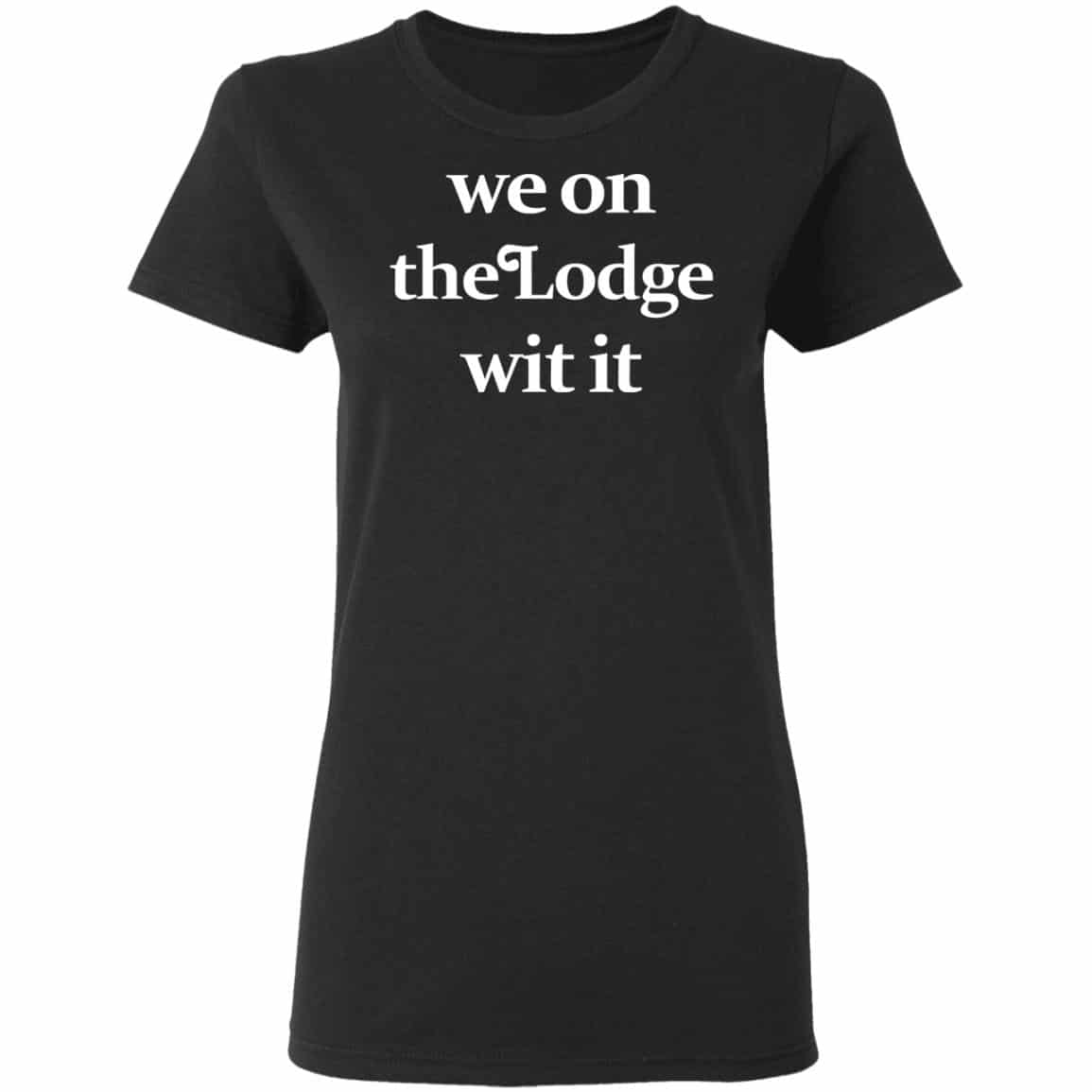 We On The Lodge Wit It Shirt, Hoodie, Tank