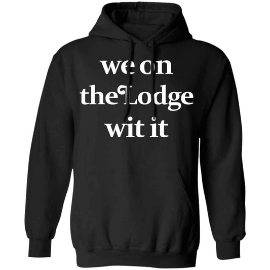
	We On The Lodge Wit It Shirt, Hoodie, Tank